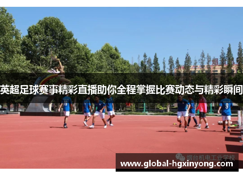 英超足球赛事精彩直播助你全程掌握比赛动态与精彩瞬间